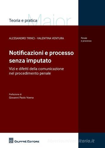 Notificazioni e processo senza imputato. Vizi e difetti della comunicazione nel procedimento penale di Alessandro Trinci, Valentina Ventura edito da Giuffrè