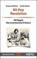Bit Pop Revolution. Gli hippie che inventarono il futuro di Tomaso Walliser, Cecilia Botta edito da Hoepli