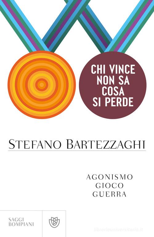 Chi vince non sa cosa si perde. Agonismo. Gioco. Guerra di Stefano Bartezzaghi edito da Bompiani