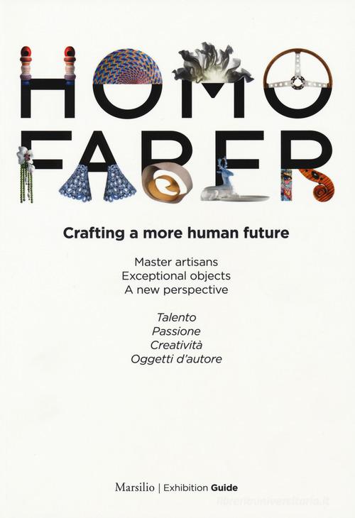 Homo faber. Crafting a more human future. Master artisans. Exceptional objects. A new perspective. Catalogo della mostra (Venezia, 14-30 settembre 2018). Ediz. bilin edito da Marsilio