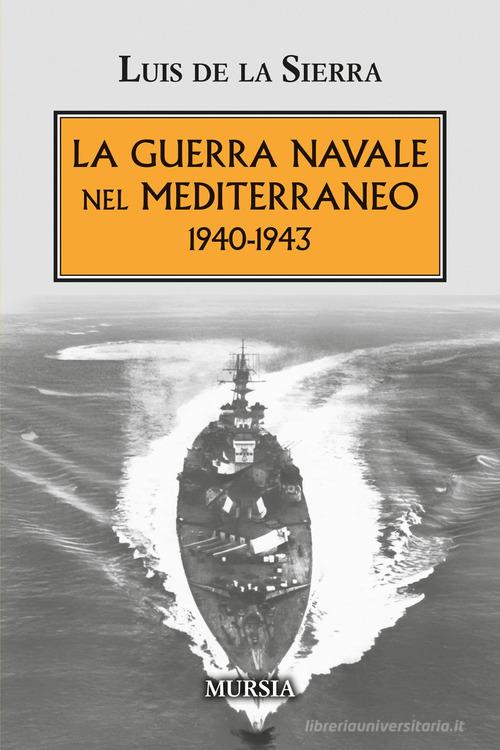 La guerra navale nel Mediterraneo. 1940-1943 di Luis de la Sierra edito da Mursia