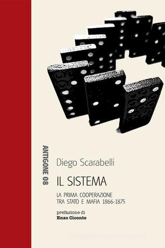 Il sistema. La prima cooperazione tra Stato e mafia 1866-1875 di Diego Scarabelli edito da Aracne