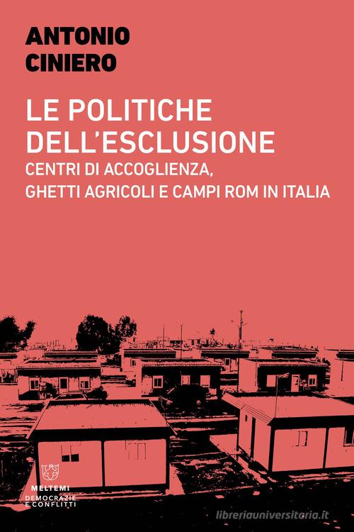 Le politiche dell'esclusione. Centri di accoglienza, ghetti agricoli e campi rom in Italia di Antonio Ciniero edito da Meltemi