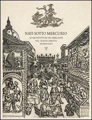 Nati sotto Mercurio. Le architetture del mercante nel Rinascimento fiorentino di Donata Battilotti, Gianluca Belli, Amedeo Belluzzi edito da Polistampa