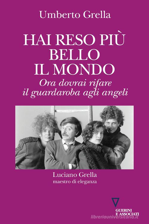 Hai reso più bello il mondo. Ora dovrai rifare il guardaroba agli angeli. Luciano Grella maestro di eleganza di Umberto Grella edito da Guerini e Associati