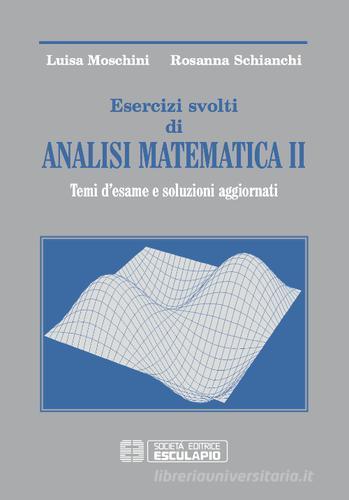 Esercizi svolti di analisi matematica 2. Temi d'esame e soluzioni aggiornati di Luisa Moschini, Rosanna Schianchi edito da Esculapio