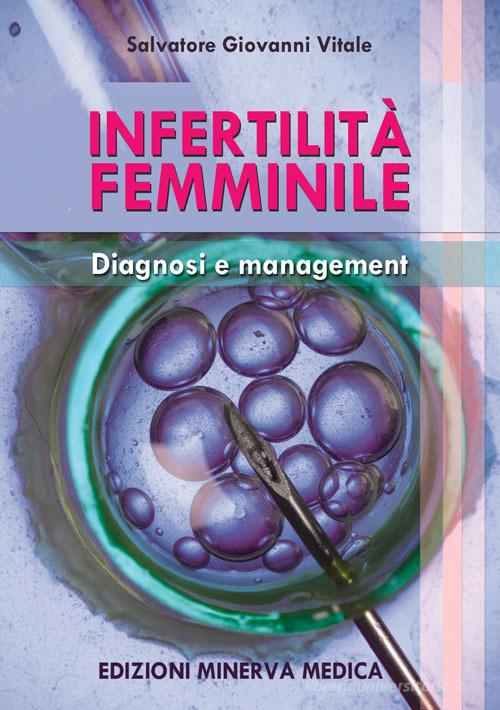 Infertilità femminile. Diagnosi e management di Salvatore Giovanni Vitale edito da Minerva Medica