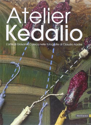 Atelier Kedalio. L'arte di Giovanni Caleca nelle fotografie di Claudio Abate. Ediz. multilingue edito da Photology