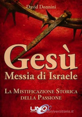 Gesù Messia di Israele. La mistificazione storica della passione di Cristo di David Donnini edito da Uno Editori