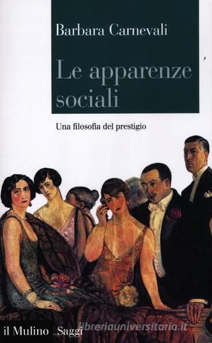 Le apparenze sociali. Una filosofia del prestigio di Barbara Carnevali edito da Il Mulino