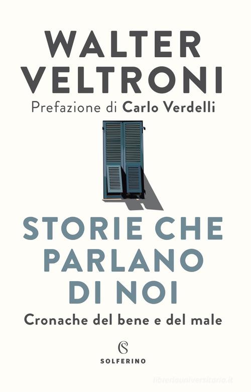 Storie che parlano di noi. Cronache del bene e del male di Walter Veltroni edito da Solferino