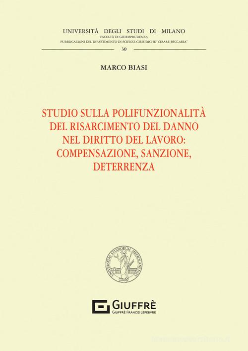 Studio sulla polifunzionalità del risarcimento del danno nel diritto del lavoro: compensazione, sanzione, deterrenza di Marco Biasi edito da Giuffrè