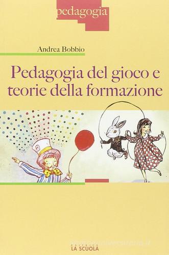 Pedagogia del gioco e teorie della formazione di Andrea Bobbio edito da La Scuola SEI