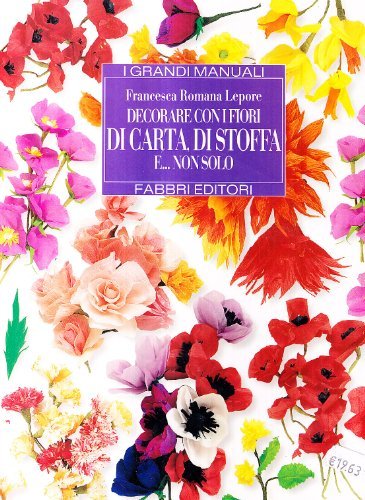 Decorare con i fiori di carta, di stoffa e... Non solo di Francesca R. Lepore edito da Fabbri