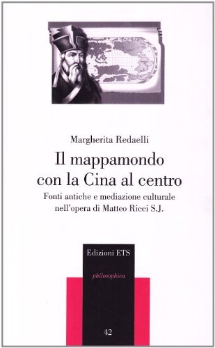 Il mappamondo con la Cina al centro. Fonti antiche e mediazione culturale nell'opera di Matteo Ricci S. J. di Margherita Redaelli edito da Edizioni ETS