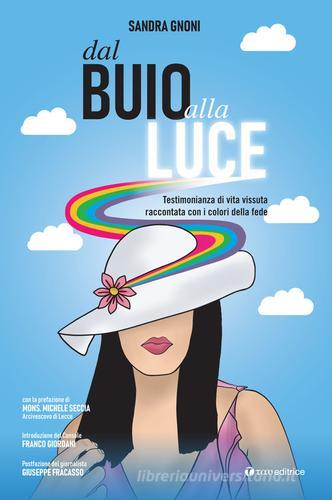 Libro Dal buio alla luce. Testimonianza di vita vissuta raccontata con i colori della fede di Sandra Gnoni Narrazioni di Tau