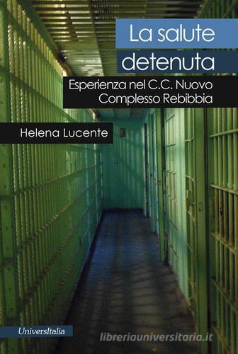 La salute detenuta. Esperienza nel C.C. nuovo complesso Rebibbia di Helena Lucente edito da Universitalia