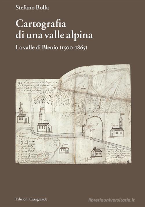 Cartografia di una valle alpina. La valle di Blenio (1500-1885) di Stefano Bolla edito da Casagrande
