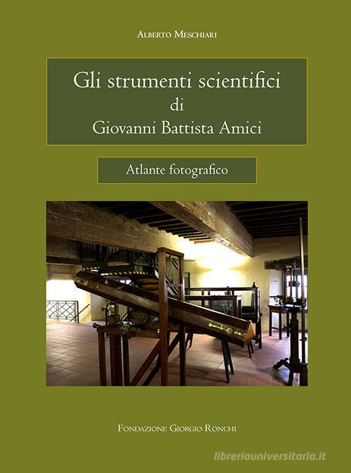 Gli strumenti scientifici di Giovanni Battista Amici. Ediz. illustrata di Alberto Meschiari edito da Fondazione Giorgio Ronchi