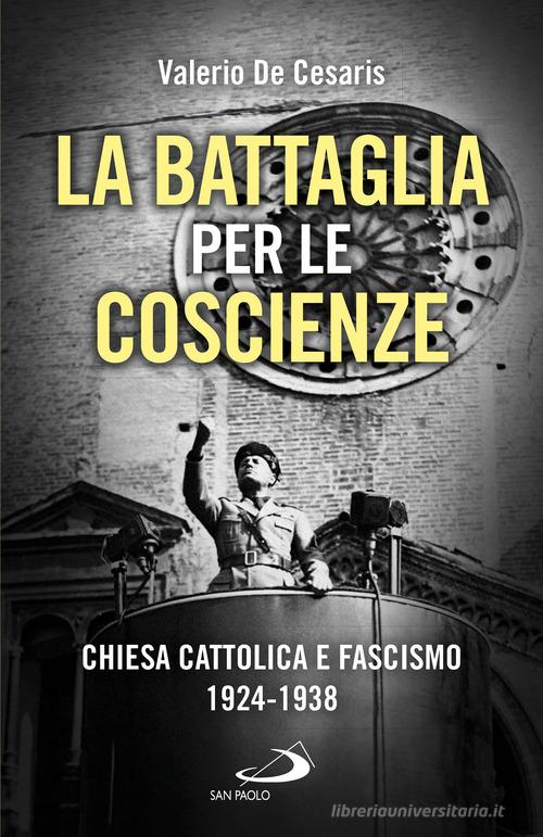 La battaglia per le coscienze. Chiesa cattolica e fascismo 1924-1938 di Valerio De Cesaris edito da San Paolo Edizioni