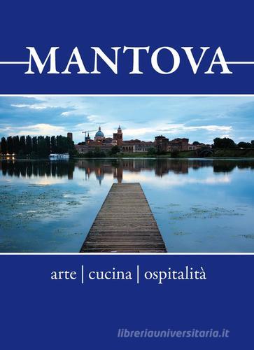 Mantova. Arte, cucina, ospitalità. Breve guida alla visita per il turista curioso e goloso edito da Universitas Studiorum