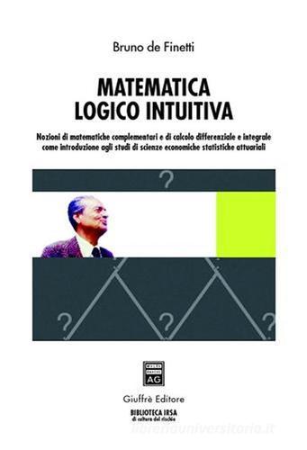Matematica logico intuitiva. Nozioni di matematiche complementari e di calcolo differenziale e integrale... di Bruno De Finetti edito da Giuffrè