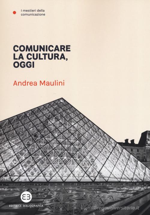 Comunicare la cultura oggi di Andrea Maulini edito da Editrice Bibliografica