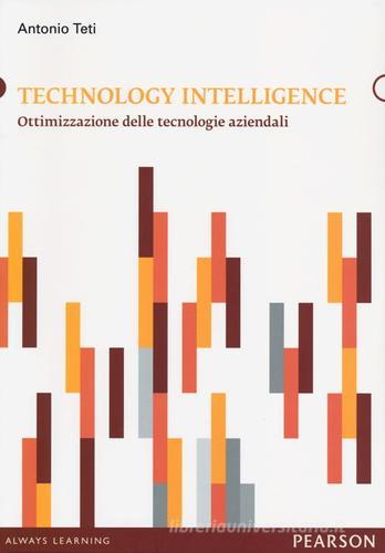 Technology intelligence. Ottimizzazione delle tecnologie aziendali di Antonio Teti edito da Pearson