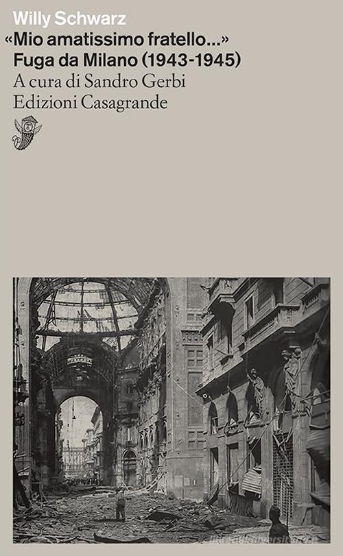 «Mio amatissimo fratello». Fuga da Milano (1943-1945) di Willy Schwarz edito da Casagrande