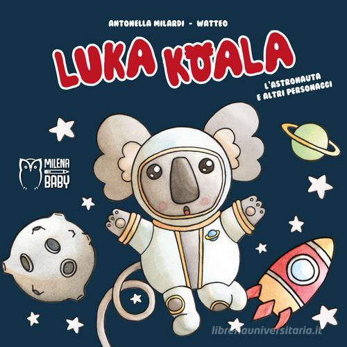 Luka Koala. L'astronauta e altri personaggi. Ediz. a colori di Antonella Milardi edito da Milena Edizioni