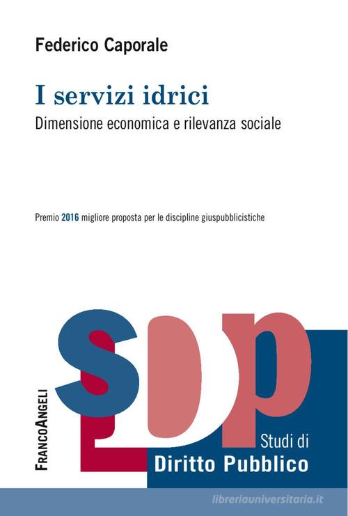 I servizi idrici. Dimensione economica e rilevanza sociale di Federico Caporale edito da Franco Angeli