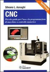 CNC. Piccola guida per l'uso e la programmazione di macchine a controllo numerico di Silvano L. Asnaghi edito da Sandit Libri