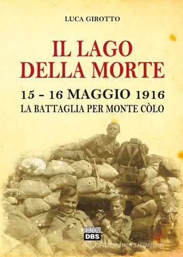 Il lago della morte. 15-16 maggio 1916. La battaglia per monte Colò di Luca Girotto edito da DBS