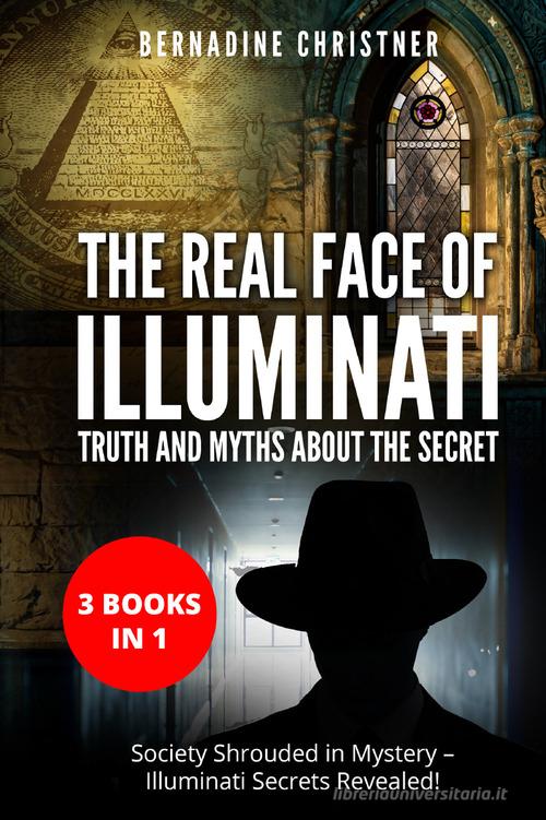 The real face of illuminati: thuth and myths about the secret (3 books in 1) di Bernadine Christner edito da Youcanprint