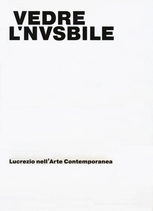 Vedere l'invisibile. Lucrezio nell'arte contemporanea. Catalogo della mostra (Bologna, 21 novembre 2017-14 gennaio 2018). Ediz. a colori edito da Pendragon