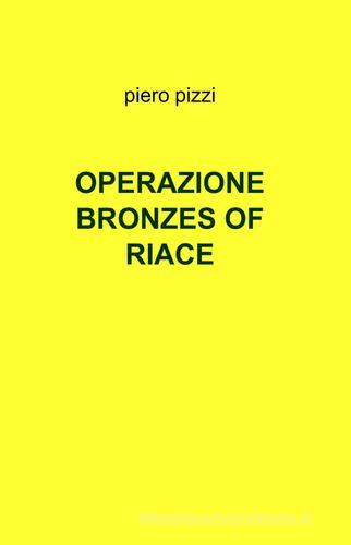 Operazione bronzes of Riace di Piero Pizzi edito da Pubblicato dall'Autore