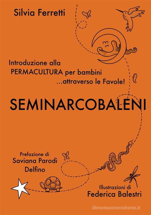 SeminArcobaleni. Introduzione alla permacultura per bambini... attraverso le favole di Silvia Ferretti edito da StreetLib
