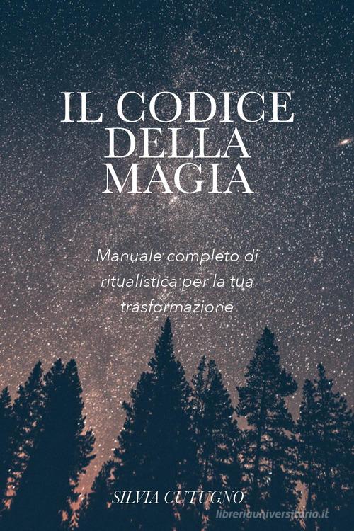 Il codice della magia. Manuale completo di ritualistica per la tua trasformazione di Silvia Cutugno edito da Youcanprint