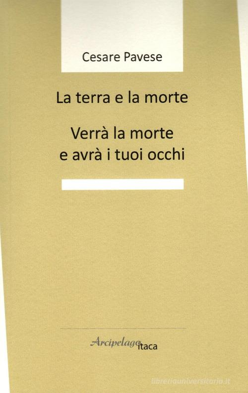 La terra e la morte. Verrà la morte e avrà i tuoi occhi di Cesare Pavese edito da Arcipelago Itaca