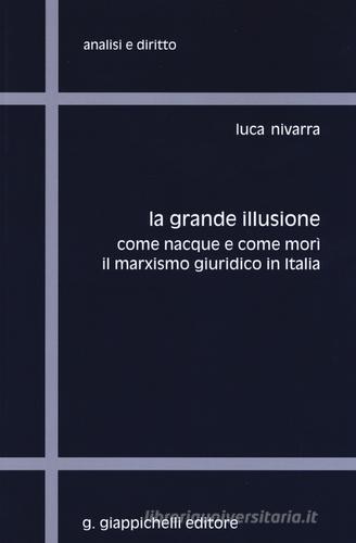 La grande illusione. Come nacque e come morì il marxismo giuridico in Italia di Luca Nivarra edito da Giappichelli