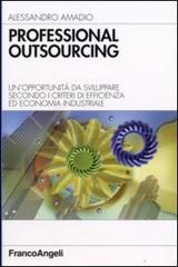 Professional outsourcing. Un'opportunità da sviluppare secondo i criteri di efficienza ed economia industriale di Alessandro Amadio edito da Franco Angeli