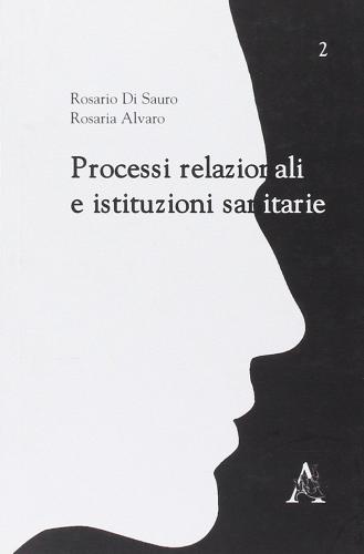 Processi relazionali e istituzioni sanitarie di Rosario Di Sauro, Rosaria Alvaro edito da Aracne