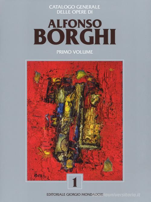 Alfonso Borghi. Catalogo generale delle opere. Ediz. a colori vol.1 edito da Editoriale Giorgio Mondadori