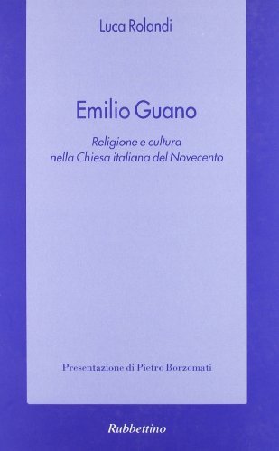 Emilio Guano. Religione e cultura nella Chiesa italiana del Novecento di Luca Rolandi edito da Rubbettino