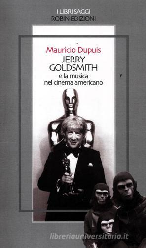 Jerry Goldsmith e la musica nel cinema americano di Mauricio Dupuis edito da Robin