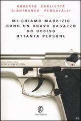 Mi chiamo Maurizio sono un bravo ragazzo ho ucciso ottanta persone di Roberto Gugliotta, Gianfranco Pensavalli edito da Fazi