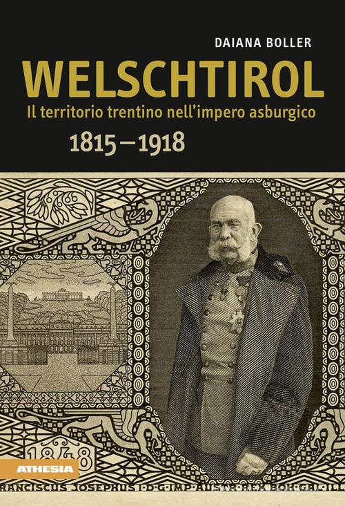 Welschtirol. Il territorio nell'impero asburgico 1815-1918 di Daiana Boller edito da Athesia