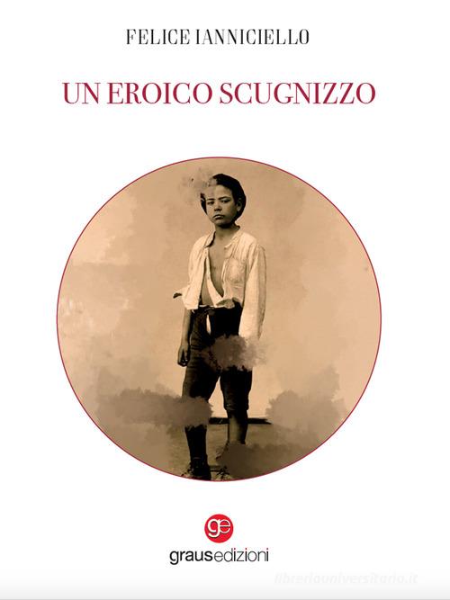 Un eroico scugnizzo di Felice Ianniciello edito da Graus Edizioni