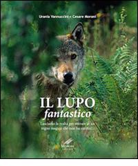 Il lupo fantastico. Lasciamo la realtà per entrare in un regno magico che non ha confini di Urania Vannuccini, Cesare Moroni edito da Moroni