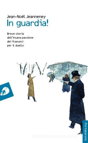 In guardia! Breve storia dell'insana passione dei francesi per il duello di Jean-Noël Jeanneney edito da Portaparole